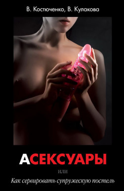 Книга «АСЕКСУАРЫ или Как сервировать супружескую постель» В. Костюченко, В. Кулакова Книга «АСЕКСУАРЫ или Как сервировать супружескую постель» В. Костюченко, В. Кулакова